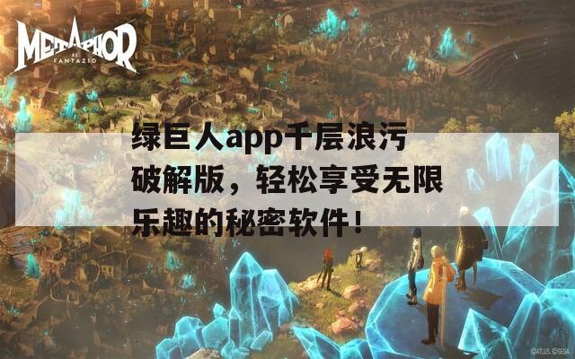 绿巨人app千层浪污破解版，轻松享受无限乐趣的秘密软件！