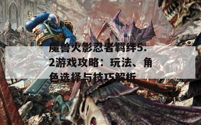 魔兽火影忍者羁绊5.2游戏攻略：玩法、角色选择与技巧解析