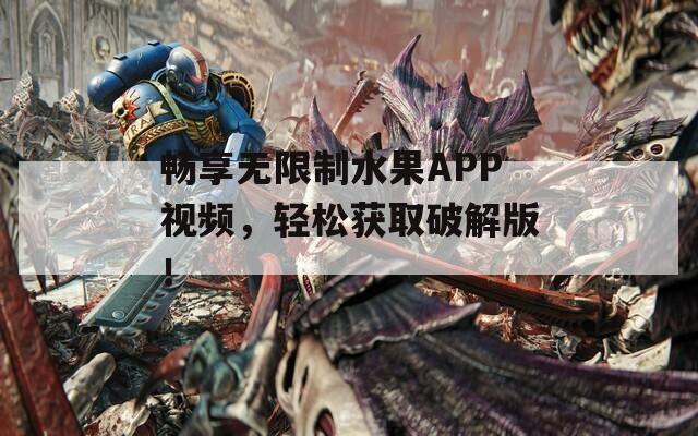 畅享无限制水果APP视频，轻松获取破解版！