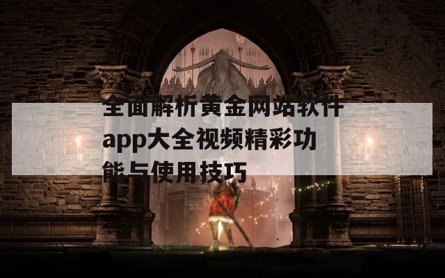 全面解析黄金网站软件app大全视频精彩功能与使用技巧