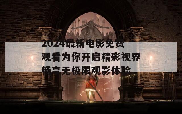 2024最新电影免费观看为你开启精彩视界畅享无极限观影体验