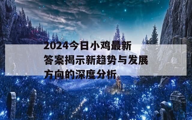 2024今日小鸡最新答案揭示新趋势与发展方向的深度分析