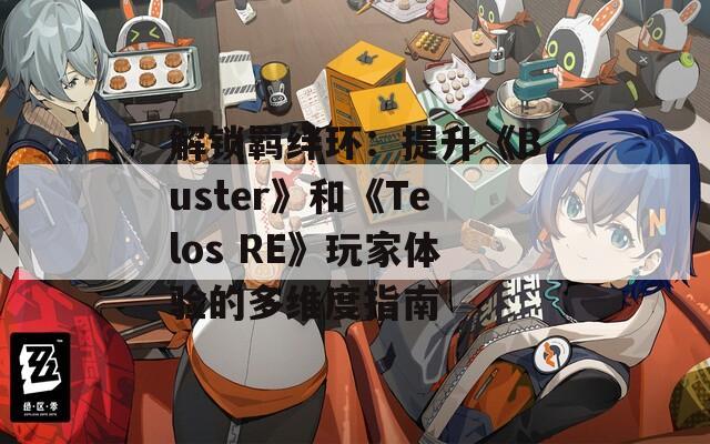 解锁羁绊环：提升《Buster》和《Telos RE》玩家体验的多维度指南