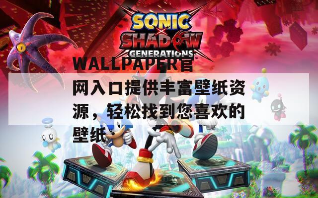 WALLPAPER官网入口提供丰富壁纸资源，轻松找到您喜欢的壁纸