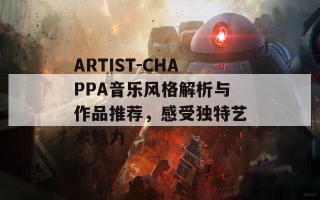 ARTIST-CHAPPA音乐风格解析与作品推荐，感受独特艺术魅力