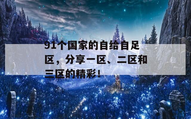 91个国家的自给自足区，分享一区、二区和三区的精彩！