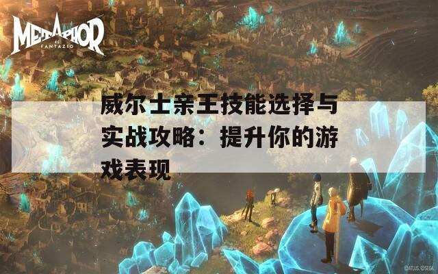 威尔士亲王技能选择与实战攻略：提升你的游戏表现