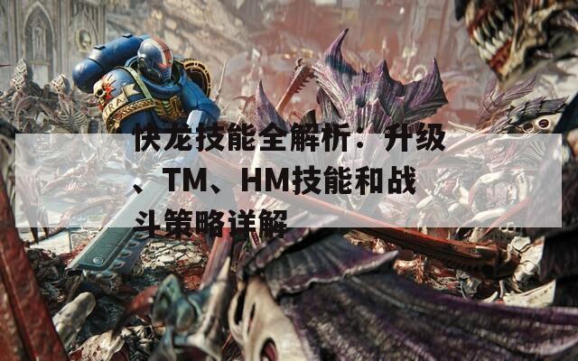 快龙技能全解析：升级、TM、HM技能和战斗策略详解