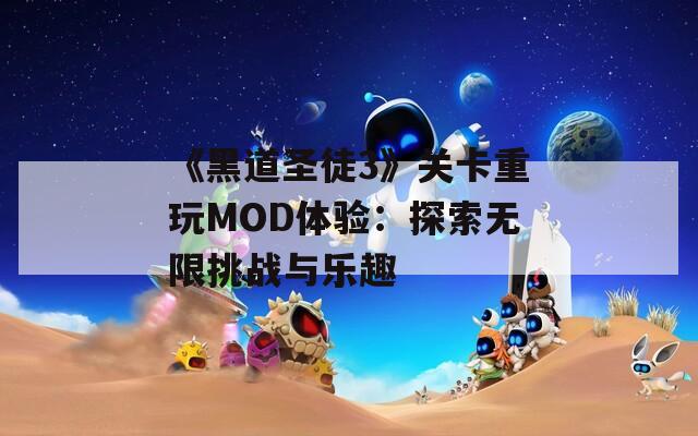 《黑道圣徒3》关卡重玩MOD体验：探索无限挑战与乐趣