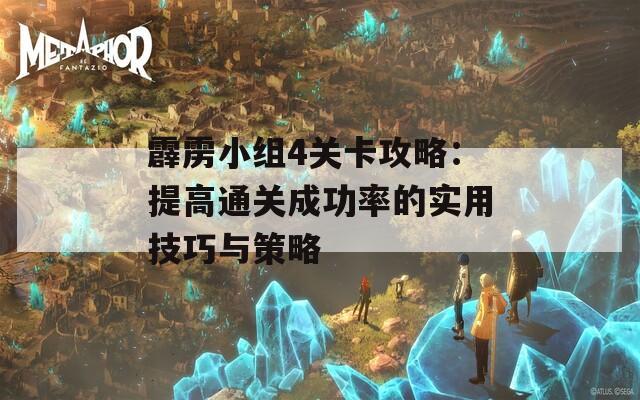 霹雳小组4关卡攻略：提高通关成功率的实用技巧与策略