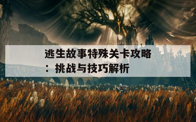 逃生故事特殊关卡攻略：挑战与技巧解析