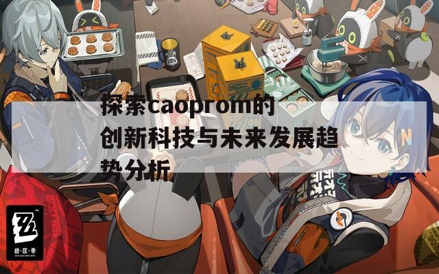 探索caoprom的创新科技与未来发展趋势分析